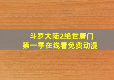 斗罗大陆2绝世唐门第一季在线看免费动漫