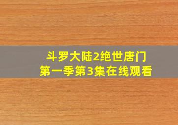 斗罗大陆2绝世唐门第一季第3集在线观看