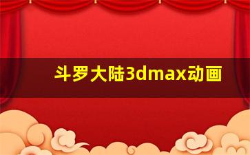 斗罗大陆3dmax动画