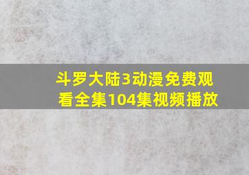 斗罗大陆3动漫免费观看全集104集视频播放