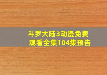 斗罗大陆3动漫免费观看全集104集预告