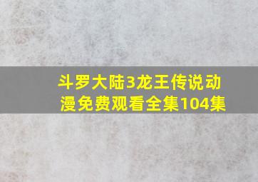 斗罗大陆3龙王传说动漫免费观看全集104集