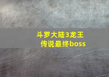 斗罗大陆3龙王传说最终boss