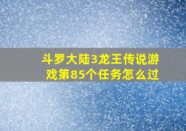 斗罗大陆3龙王传说游戏第85个任务怎么过