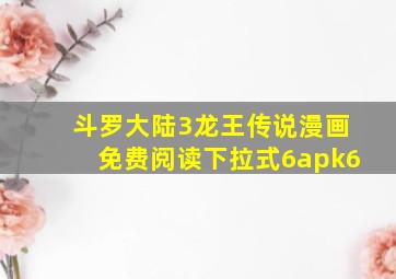 斗罗大陆3龙王传说漫画免费阅读下拉式6apk6