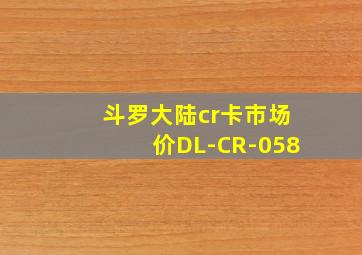 斗罗大陆cr卡市场价DL-CR-058