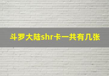 斗罗大陆shr卡一共有几张