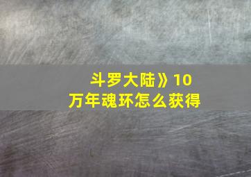 斗罗大陆》10万年魂环怎么获得