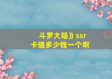 斗罗大陆》ssr卡值多少钱一个啊