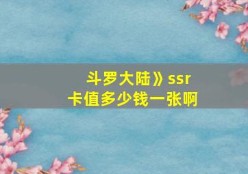 斗罗大陆》ssr卡值多少钱一张啊