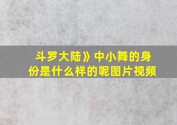 斗罗大陆》中小舞的身份是什么样的呢图片视频