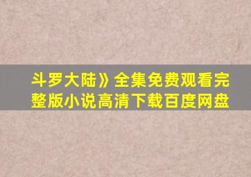 斗罗大陆》全集免费观看完整版小说高清下载百度网盘