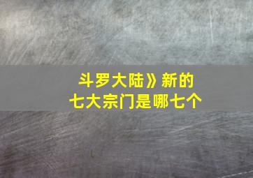 斗罗大陆》新的七大宗门是哪七个