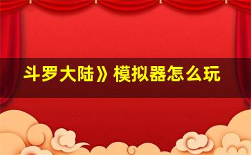 斗罗大陆》模拟器怎么玩