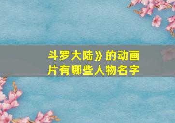 斗罗大陆》的动画片有哪些人物名字