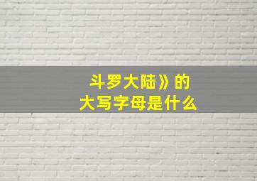 斗罗大陆》的大写字母是什么