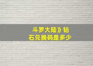 斗罗大陆》钻石兑换码是多少