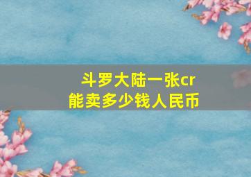 斗罗大陆一张cr能卖多少钱人民币