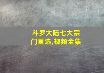 斗罗大陆七大宗门重选,视频全集