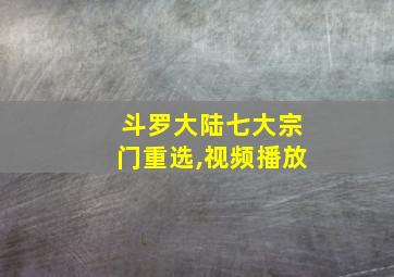 斗罗大陆七大宗门重选,视频播放