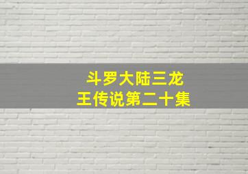 斗罗大陆三龙王传说第二十集