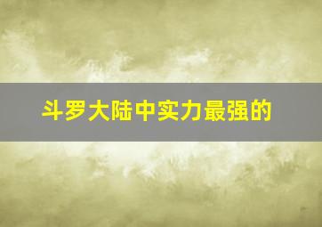 斗罗大陆中实力最强的