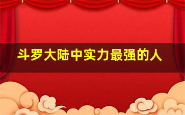 斗罗大陆中实力最强的人