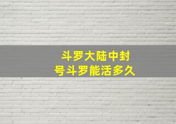 斗罗大陆中封号斗罗能活多久