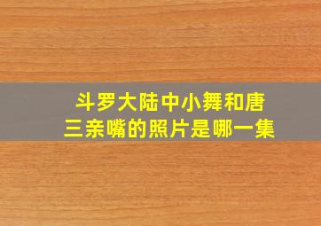 斗罗大陆中小舞和唐三亲嘴的照片是哪一集