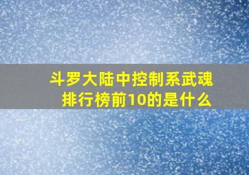 斗罗大陆中控制系武魂排行榜前10的是什么