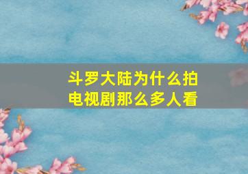 斗罗大陆为什么拍电视剧那么多人看