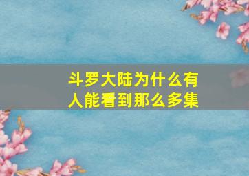 斗罗大陆为什么有人能看到那么多集