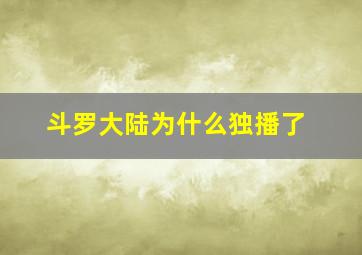 斗罗大陆为什么独播了