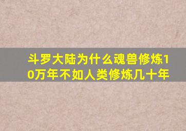 斗罗大陆为什么魂兽修炼10万年不如人类修炼几十年