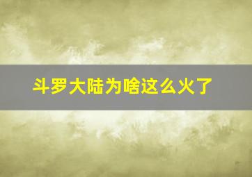 斗罗大陆为啥这么火了