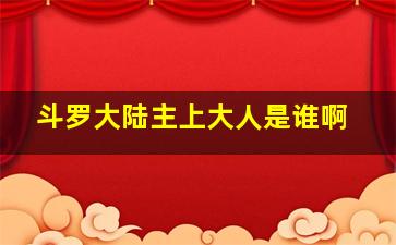 斗罗大陆主上大人是谁啊