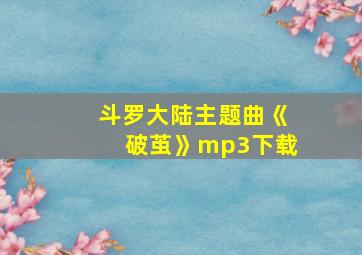 斗罗大陆主题曲《破茧》mp3下载