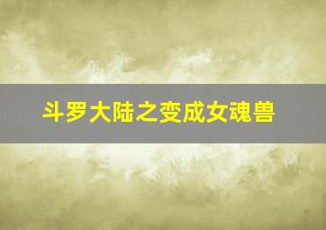 斗罗大陆之变成女魂兽