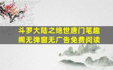 斗罗大陆之绝世唐门笔趣阁无弹窗无广告免费阅读