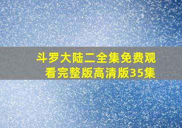 斗罗大陆二全集免费观看完整版高清版35集