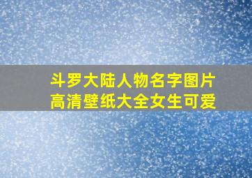 斗罗大陆人物名字图片高清壁纸大全女生可爱