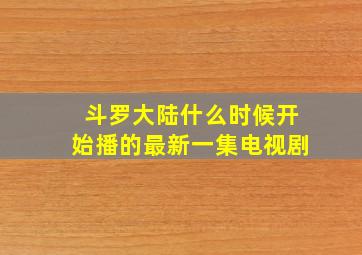 斗罗大陆什么时候开始播的最新一集电视剧