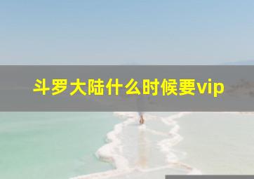 斗罗大陆什么时候要vip