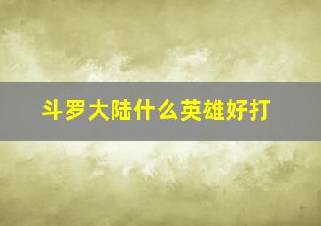 斗罗大陆什么英雄好打