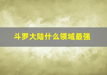 斗罗大陆什么领域最强