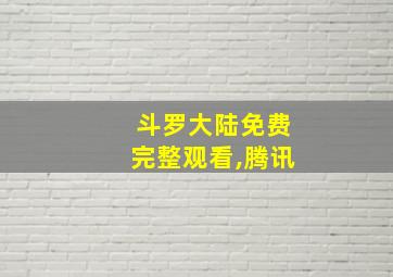 斗罗大陆免费完整观看,腾讯