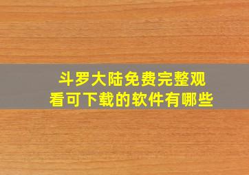 斗罗大陆免费完整观看可下载的软件有哪些