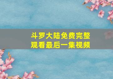 斗罗大陆免费完整观看最后一集视频