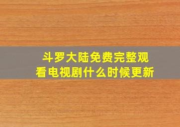 斗罗大陆免费完整观看电视剧什么时候更新