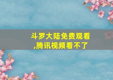 斗罗大陆免费观看,腾讯视频看不了